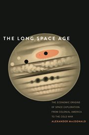 The long Space Age : the economic origins of space exploration from Colonial America to the Cold War cover image