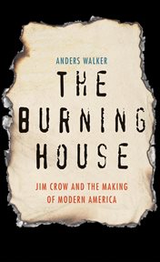 The burning house : Jim Crow and themaking of modern America cover image