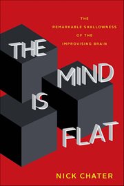 The Mind Is Flat : The Remarkable Shallowness of the Improvising Brain cover image