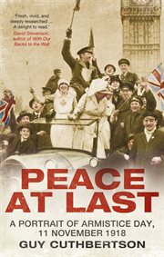 Peace at last : a portrait of Armistice Day, 11 November 1918 cover image