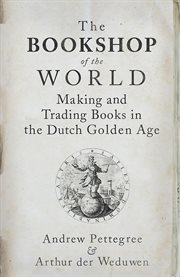 The bookshop of the world : making and trading books in the Dutch Golden Age cover image