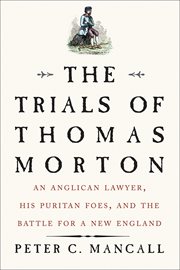 The trials of Thomas Morton : an Anglican lawyer, his Puritan foes, and the battle for a New England cover image
