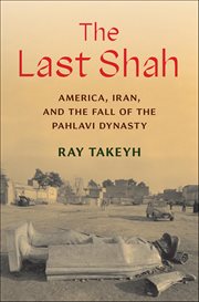 The Last Shah : America, Iran, and the Fall of the Pahlavi Dynasty cover image