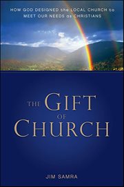 The Gift of Church : How God Designed the Local Church to Meet Our Needs as Christians cover image
