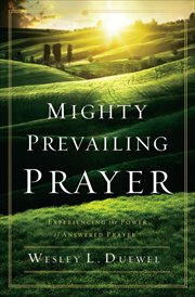 Mighty Prevailing Prayer : Experiencing the Power of Answered Prayer cover image