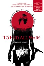 To End All Wars : A True Story About the Will to Survive and the Courage to Forgive cover image