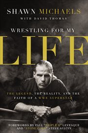 Wrestling for My Life : The Legend, the Reality, and the Faith of a WWE Superstar cover image