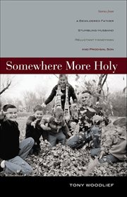 Somewhere More Holy : Stories From a Bewildered Father, Stumbling Husband, Reluctant Handyman, and Prodigal Son cover image