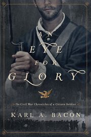 An Eye for Glory : The Civil War Chronicles of a Citizen Soldier cover image