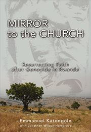 Mirror to the Church : Resurrecting Faith after Genocide in Rwanda cover image