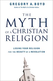 The Myth of a Christian Religion : Losing Your Religion for the Beauty of a Revolution cover image