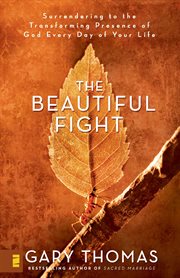 The Beautiful Fight : Surrendering to the Transforming Presence of God Every Day of Your Life cover image