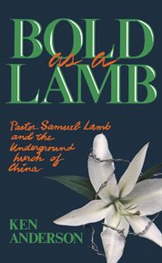 Bold as a Lamb : Pastor Samuel Lamb and the Underground Church of China cover image