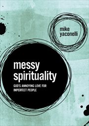 Messy Spirituality : God's Annoying Love for Imperfect People cover image