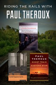 Riding the rails with Paul Theroux : the great railway bazaar, the old patagonian express, and ghost train to the eastern star cover image