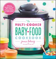 The Multi-Cooker Baby Food Cookbook : 100 Easy Recipes for Your Slow Cooker, Pressure Cooker, or Multi-Cooker cover image