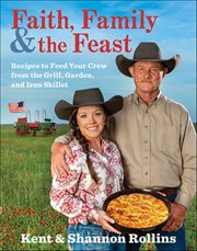 Faith, Family & the Feast : Recipes to Feed Your Crew from the Grill, Garden, and Iron Skillet cover image