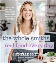 The Whole Smiths Real Food Every Day : Healthy Recipes to Keep Your Family Happy Throughout the Week cover image