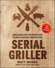 Serial Griller : Grillmaster Secrets for Flame-Cooked Perfection cover image