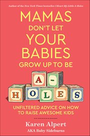 Mamas Don't Let Your Babies Grow up to Be A-Holes : Unfiltered Advice on How to Raise Awesome Kids cover image