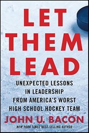 Let Them Lead : Unexpected Lessons in Leadership from America's Worst High School Hockey Team cover image