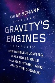 Gravity's Engines : How Bubble-Blowing Black Holes Rule Galaxies, Stars, and Life in the Cosmos cover image