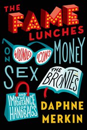 The Fame Lunches : On Wounded Icons, Money, Sex, the Brontës, and the Importance of Handbags cover image