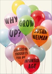 Why Grow Up? : Subversive Thoughts for an Infantile Age cover image