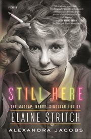 Still Here : The Madcap, Nervy, Singular Life of Elaine Stritch cover image