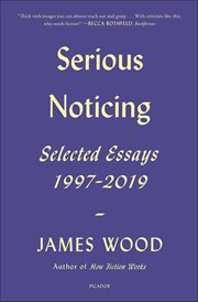 Serious Noticing : Selected Essays, 1997–2019 cover image