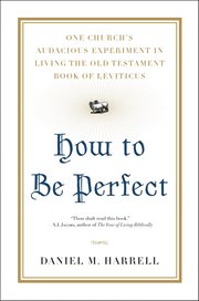 How to Be Perfect : One Church's Audacious Experiment in Living the Old Testament Book of Leviticus cover image