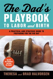 The Dad's Playbook to Labor and Birth : A Practical and Strategic Guide to Preparing for the Big Day cover image