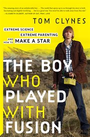 The boy who played with fusion : extreme science, extreme parenting, and how to make a star cover image