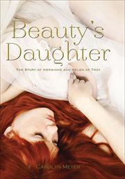 Beauty's daughter. The Story of Hermione and Helen of Troy cover image