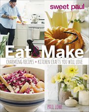 Sweet Paul eat & make : charming recipes and kitchen crafts you will love cover image