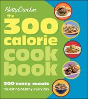 The 300 calorie cookbook. 300 Tasty Meals for Eating Healthy Every Day cover image