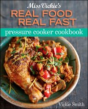 Miss Vickie's Real Food Real Fast Pressure Cooker Cookbook cover image