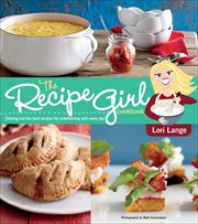 The Recipe Girl Cookbook : Dishing Out the Best Recipes for Entertaining and Every Day cover image