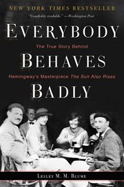 Everybody Behaves Badly : The True Story Behind Hemingway's Masterpiece The Sun Also Rises cover image