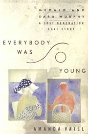 Everybody was so young : Gerald and Sara Murphy, a lost generation love story cover image