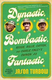 Dynastic, Bombastic, Fantastic : Reggie, Rollie, Catfish, and Charlie Finley's Swingin' A's cover image