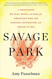 Savage Park : A Meditation on Play, Space, and Risk for Americans Who Are Nervous, Distracted, and Afraid to Die cover image
