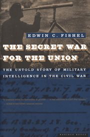 The secret war for the Union : the untold story of military intelligence in the Civil War cover image