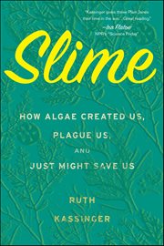 Slime : How Algae Created Us, Plague Us, and Just Might Save Us cover image