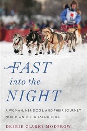 Fast into the night : a woman, her dogs, and their journey north on the Iditarod Trail cover image