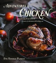 Adventures in chicken : 150 recipes from the creator of AdventuresInCooking.com cover image