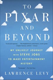 To Pixar and Beyond : My Unlikely Journey with Steve Jobs to Make Entertainment History cover image