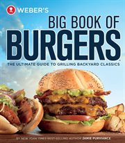 Weber's big book of burgers : [the ultimate guide to grilling backyard classics] cover image