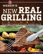 Weber's New Real Grilling : The Ultimate Cookbook for Every Backyard Griller cover image