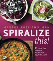 Spiralize this!. 75 Fresh and Irresistable Recipes for Your Spiralizer cover image